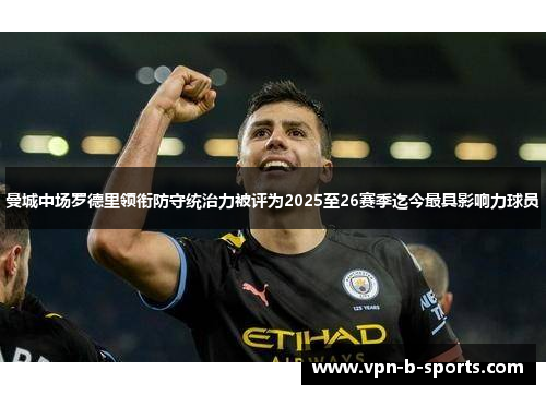 曼城中场罗德里领衔防守统治力被评为2025至26赛季迄今最具影响力球员 曼城中场罗德里领衔防守统治力被评为2025至26赛季迄今最具影响力球员