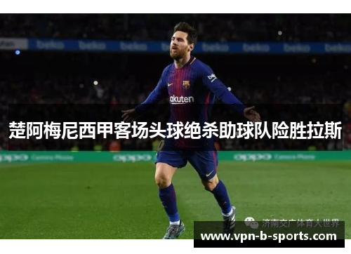 楚阿梅尼西甲客场头球绝杀助球队险胜拉斯