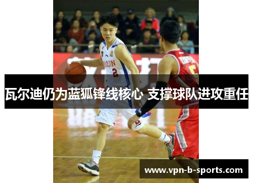 瓦尔迪仍为蓝狐锋线核心 支撑球队进攻重任 瓦尔迪仍为蓝狐锋线核心 支撑球队进攻重任