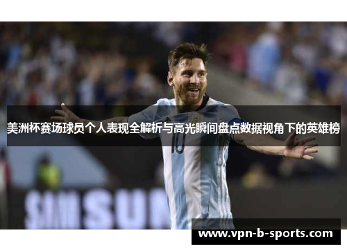 美洲杯赛场球员个人表现全解析与高光瞬间盘点数据视角下的英雄榜 美洲杯赛场球员个人表现全解析与高光瞬间盘点数据视角下的英雄榜