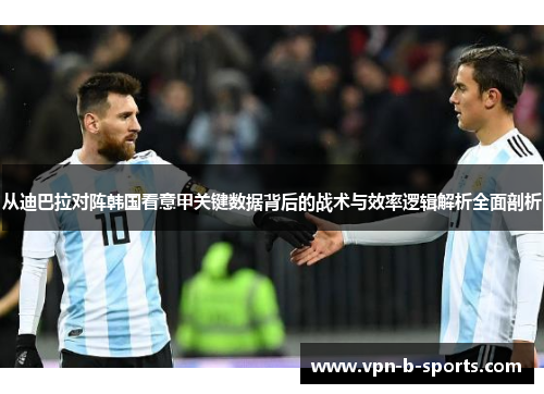 从迪巴拉对阵韩国看意甲关键数据背后的战术与效率逻辑解析全面剖析