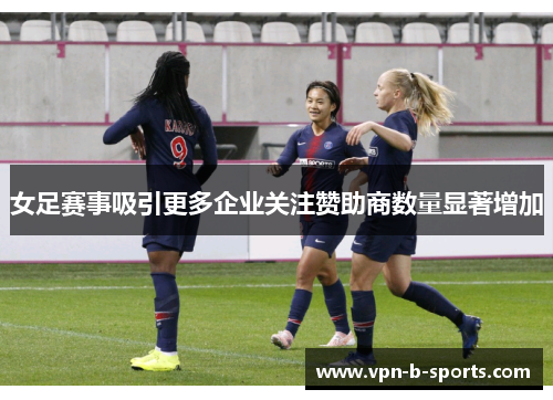 女足赛事吸引更多企业关注赞助商数量显著增加 女足赛事吸引更多企业关注赞助商数量显著增加