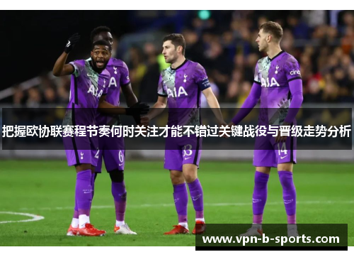 把握欧协联赛程节奏何时关注才能不错过关键战役与晋级走势分析