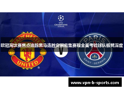 欧冠淘汰赛焦点追踪黑马连胜突围密集赛程全面考验球队板凳深度 欧冠淘汰赛焦点追踪黑马连胜突围密集赛程全面考验球队板凳深度