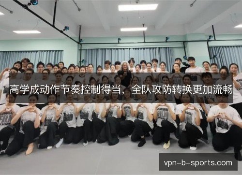 高学成动作节奏控制得当，全队攻防转换更加流畅