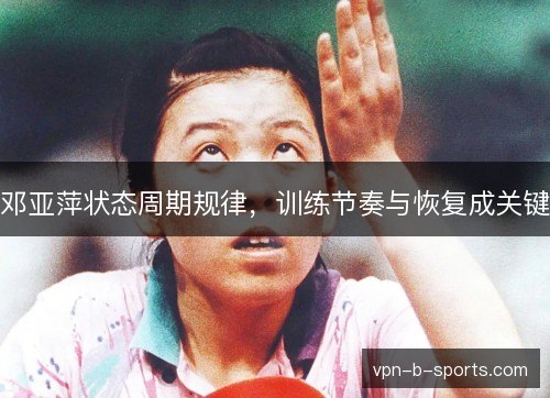 邓亚萍状态周期规律，训练节奏与恢复成关键